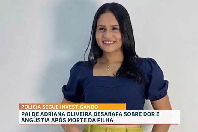 Caso Adriana Oliveira: pai fala sobre angústia e dor no caso de assassinato da filha